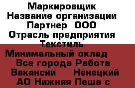 Маркировщик › Название организации ­ Партнер, ООО › Отрасль предприятия ­ Текстиль › Минимальный оклад ­ 1 - Все города Работа » Вакансии   . Ненецкий АО,Нижняя Пеша с.